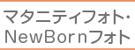 マタニティフォト・New Born フォト